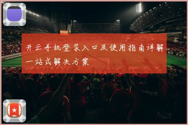 开云手机登录入口及使用指南详解一站式解决方案