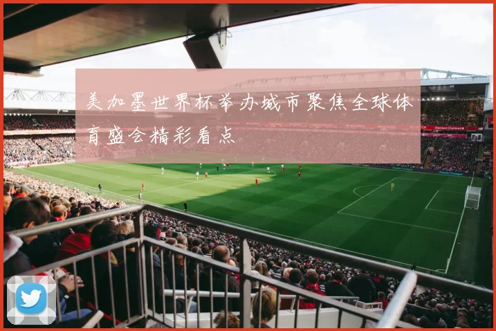 美加墨世界杯举办城市聚焦全球体育盛会精彩看点