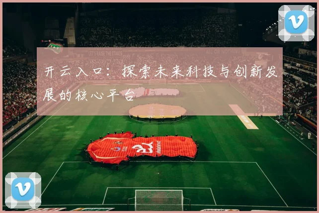 开云入口：探索未来科技与创新发展的核心平台