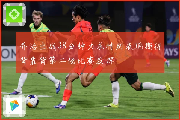 乔治出战38分钟力求特别表现期待背靠背第二场比赛发挥