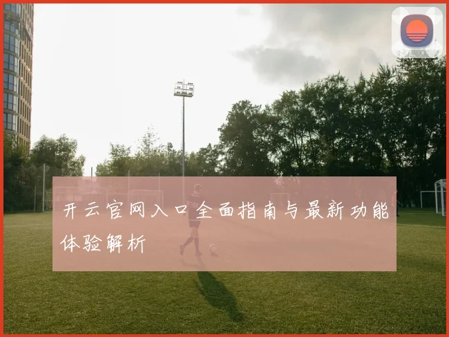 开云官网入口全面指南与最新功能体验解析
