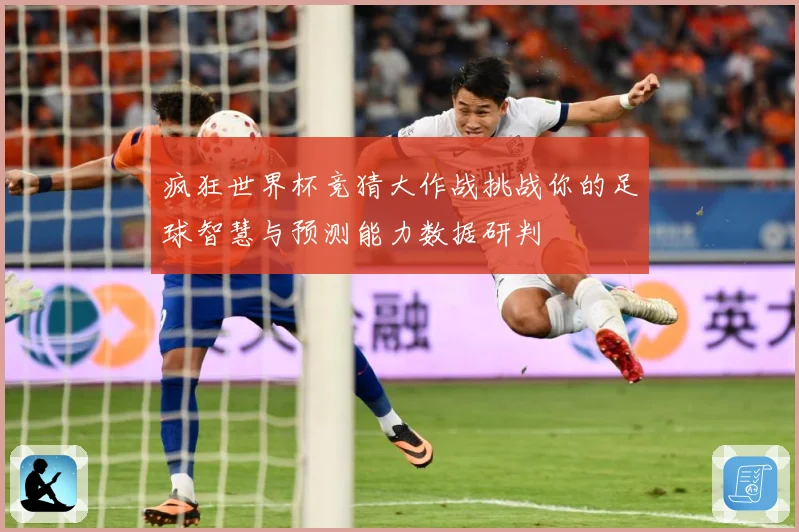 疯狂世界杯竞猜大作战挑战你的足球智慧与预测能力数据研判