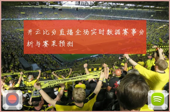 开云比分直播全场实时数据赛事分析与赛果预测