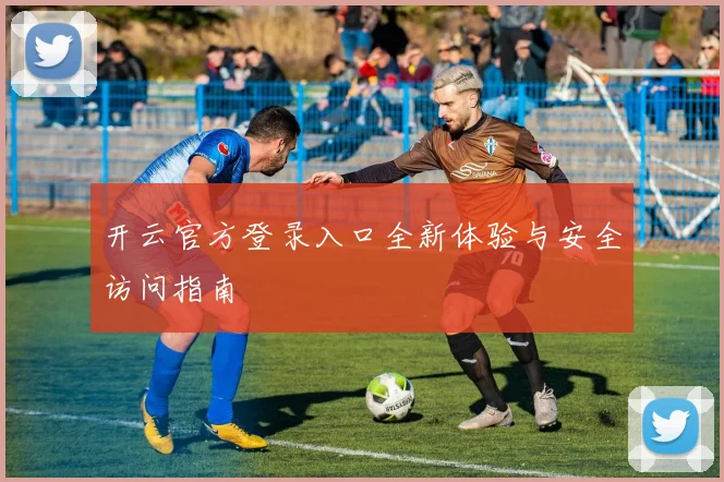 开云官方登录入口全新体验与安全访问指南