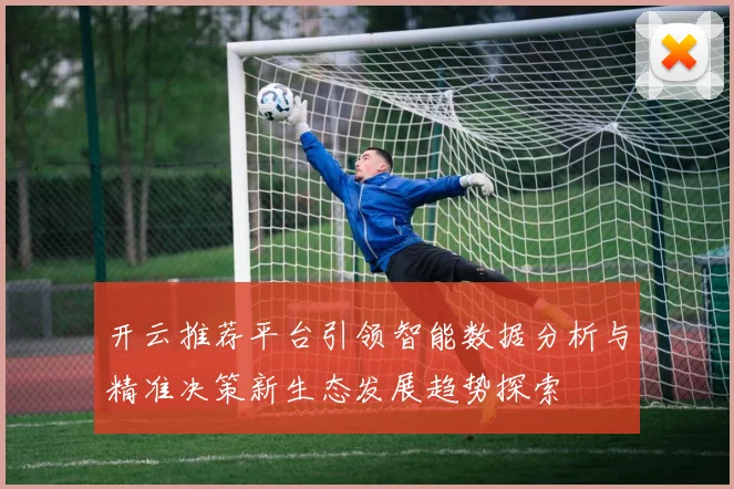 开云推荐平台引领智能数据分析与精准决策新生态发展趋势探索