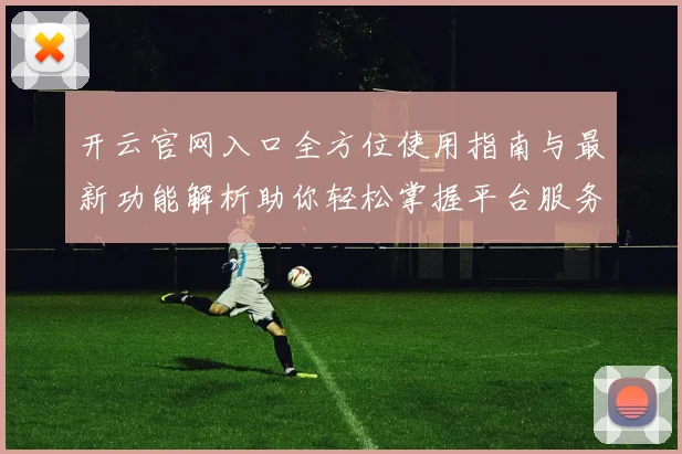 开云官网入口全方位使用指南与最新功能解析助你轻松掌握平台服务体验
