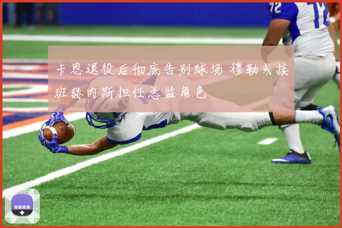 卡恩退役后彻底告别球场 穆勒或接班赫内斯担任总监角色
