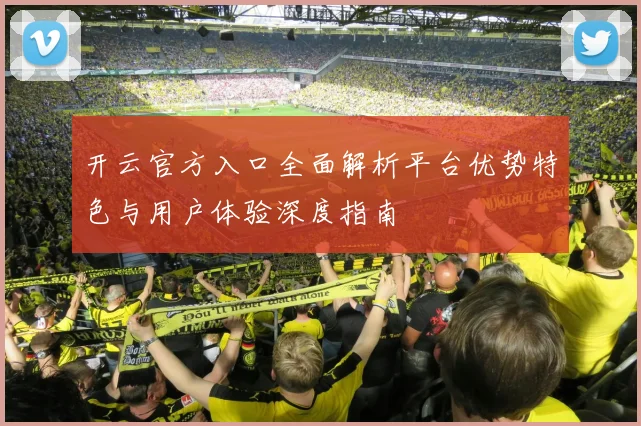 开云官方入口全面解析平台优势特色与用户体验深度指南