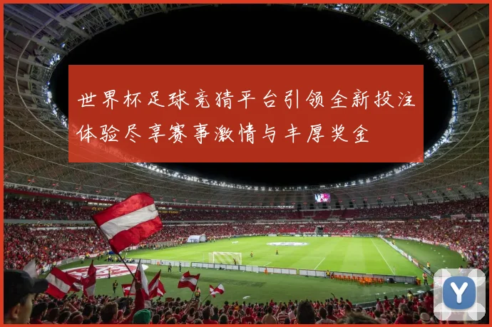 世界杯足球竞猜平台引领全新投注体验尽享赛事激情与丰厚奖金