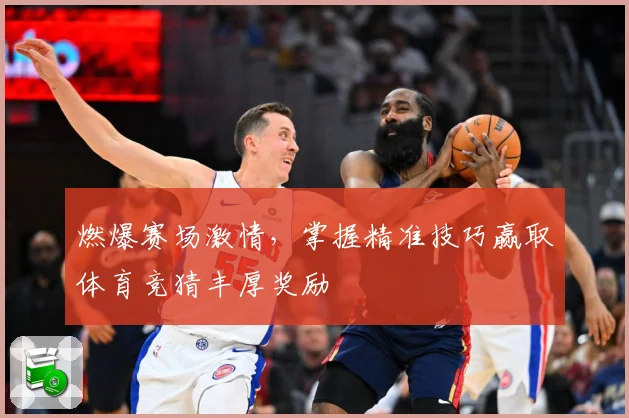 燃爆赛场激情，掌握精准技巧赢取体育竞猜丰厚奖励