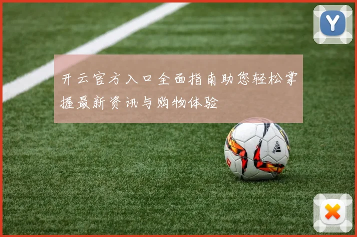 开云官方入口全面指南助您轻松掌握最新资讯与购物体验