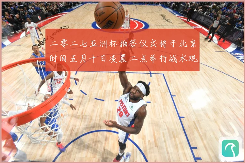 二零二七亚洲杯抽签仪式将于北京时间五月十日凌晨二点举行战术观察