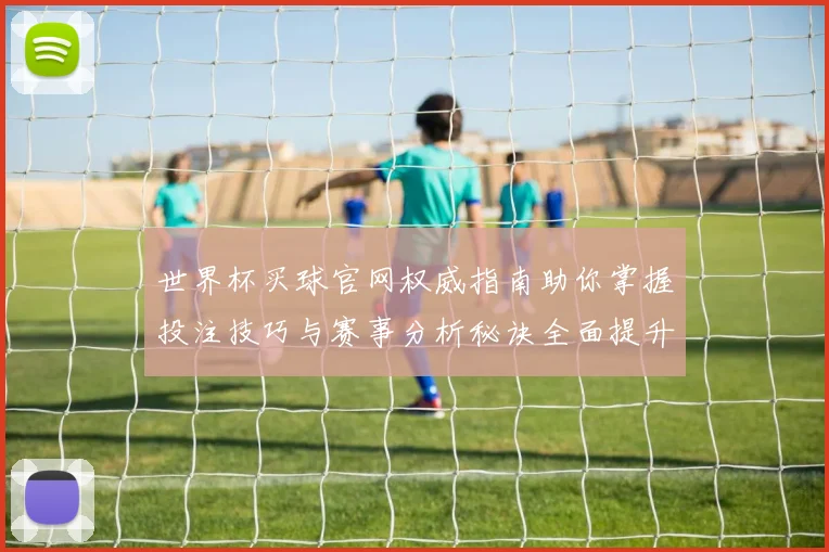 世界杯买球官网权威指南助你掌握投注技巧与赛事分析秘诀全面提升胜率