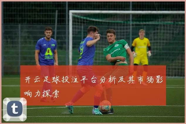 开云足球投注平台分析及其市场影响力探索