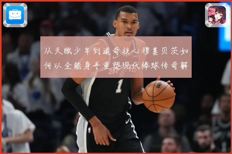 从天赋少年到道奇核心穆基贝茨如何以全能身手重塑现代棒球传奇解析