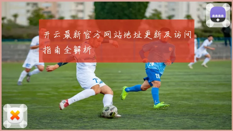 开云最新官方网站地址更新及访问指南全解析