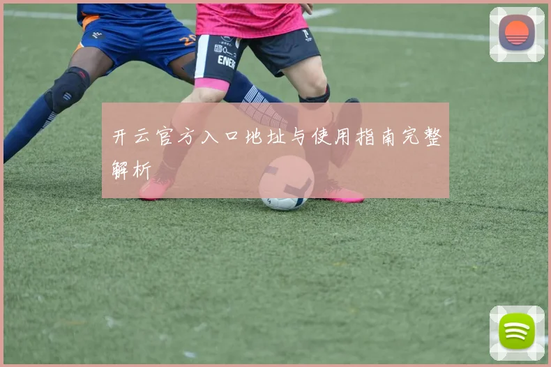 开云官方入口地址与使用指南完整解析