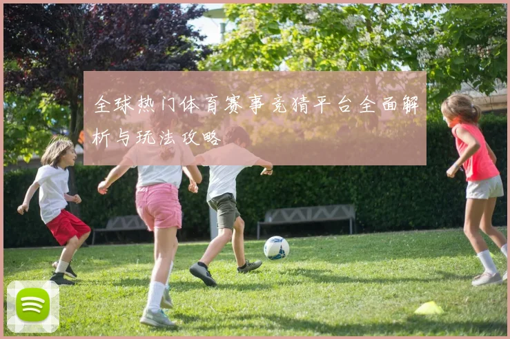 全球热门体育赛事竞猜平台全面解析与玩法攻略