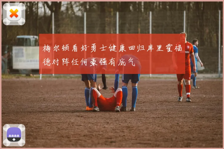 梅尔顿看好勇士健康回归库里霍福德对阵任何豪强有底气