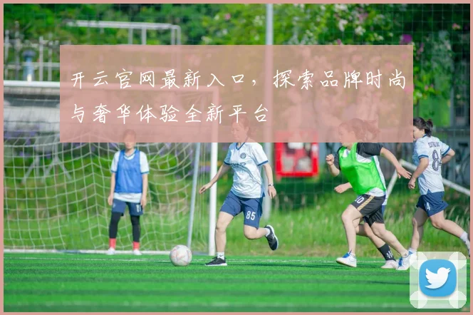 开云官网最新入口，探索品牌时尚与奢华体验全新平台