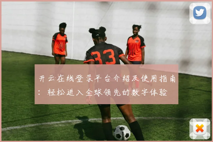 开云在线登录平台介绍及使用指南：轻松进入全球领先的数字体验