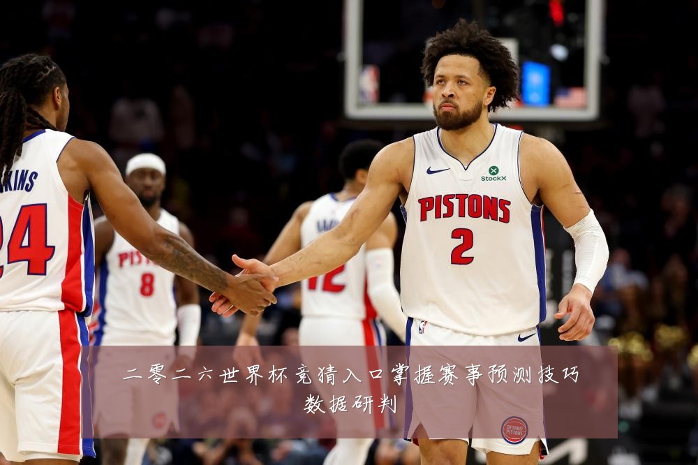 二零二六世界杯竞猜入口掌握赛事预测技巧数据研判